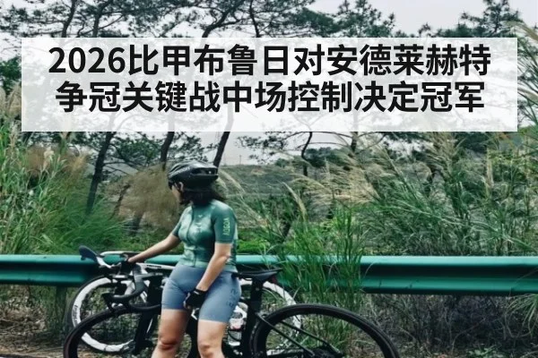 2026比甲布鲁日对安德莱赫特争冠关键战中场控制决定冠军