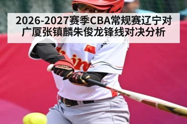 2026-2027赛季CBA常规赛辽宁对广厦张镇麟朱俊龙锋线对决分析 | MKSPORT